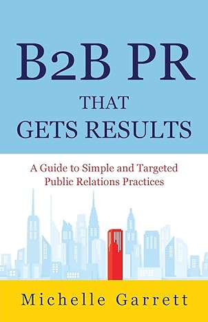 B2B PR That Gets Results: A Guide to Simple and Targeted Public Relations Practices